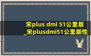 宋plus dmi 51公里版_宋plusdmi51公里版性能测试